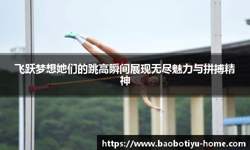 飞跃梦想她们的跳高瞬间展现无尽魅力与拼搏精神